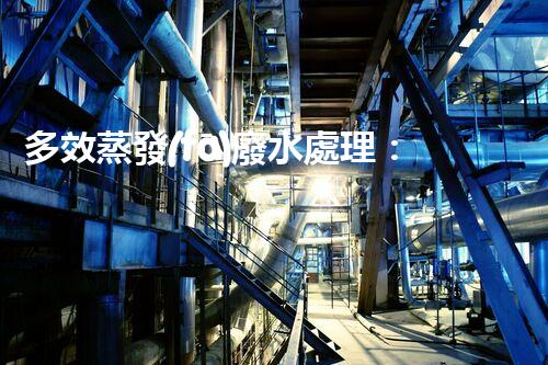 多效蒸發(fā)廢水處理：開啟工業(yè)廢水零排放新紀(jì)元？